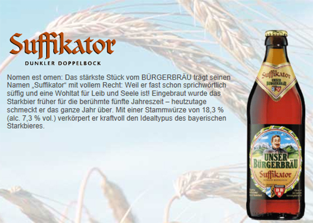 Unser B&uuml;rgerbr&auml;u Suffikator is een donker dubbelbockbier met een naar Duitse normen sterk alcoholpercentage (7,3 %). Bockbieren waarvan het bijvoegsel eindigt op -ator (in dit geval Suffikator) zijn traditioneel de sterkste varianten van dit soort bier.
